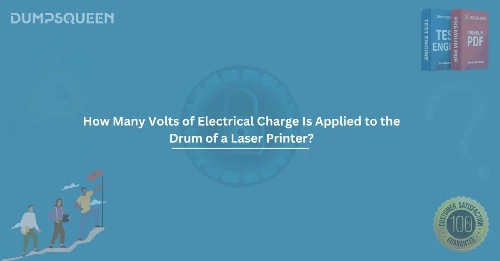 How Many Volts of Electrical Charge Is Applied to the Drum of a Laser Printer?