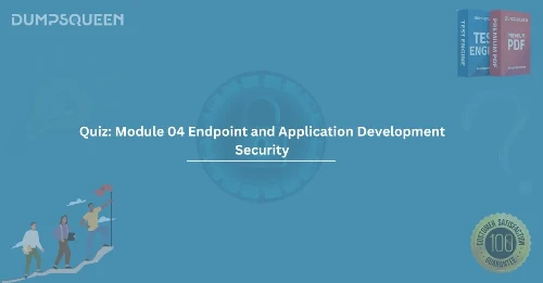 Quiz: Module 04 Endpoint and Application Development Security – Your Ultimate Study Guide