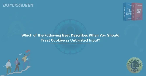 Which of the Following Best Describes When You Should Treat Cookies as Untrusted Input? Explained for Exam Prep