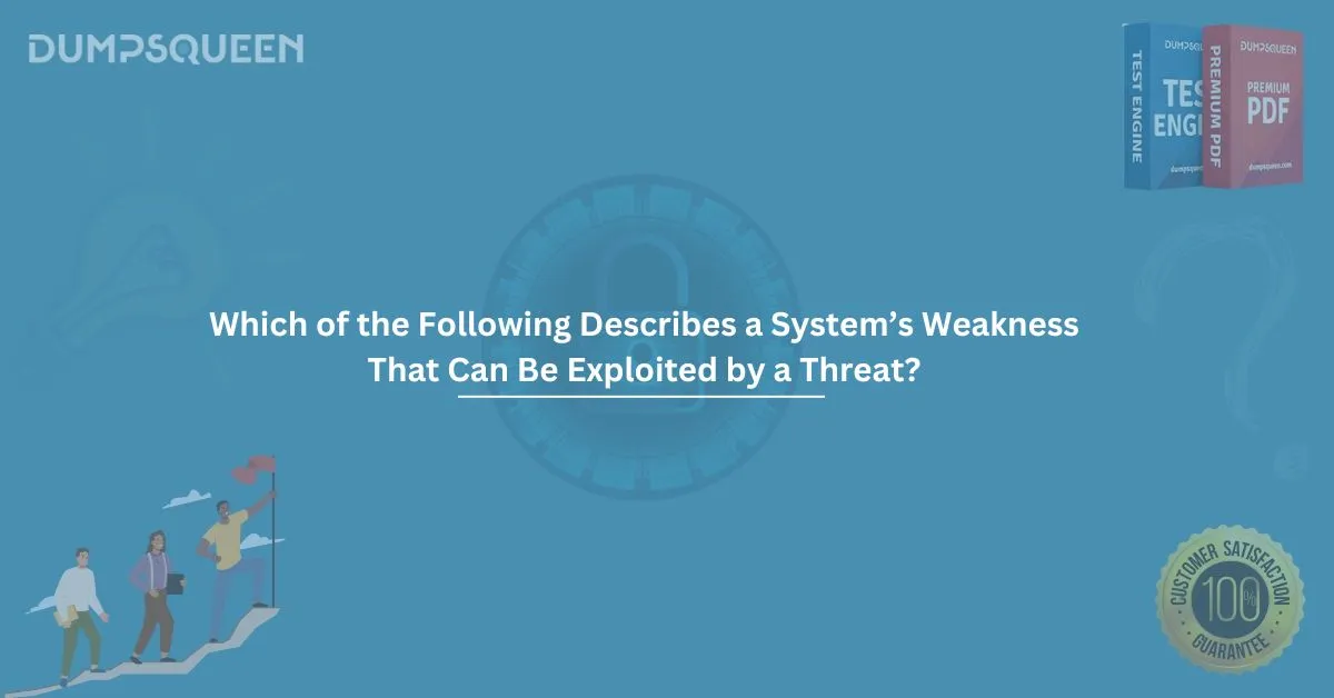 Which of the Following Describes a System’s Weakness That Can Be Exploited by a Threat?