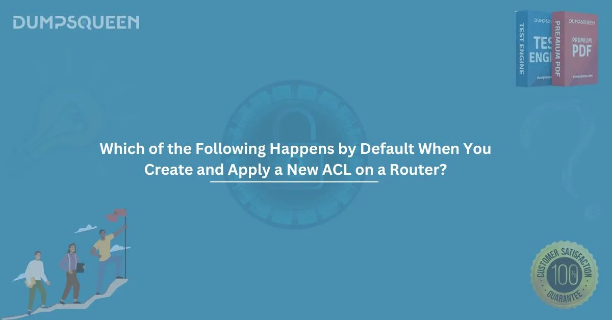 Which of the Following Happens by Default When You Create and Apply a New ACL on a Router?