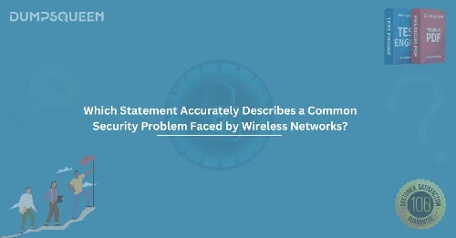 Which Statement Accurately Describes a Common Security Problem Faced by Wireless Networks?