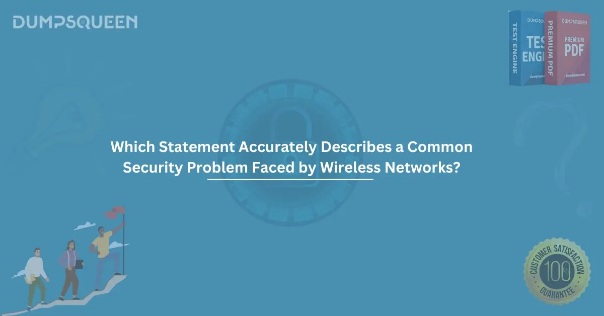 Which Statement Accurately Describes a Common Security Problem Faced by Wireless Networks?